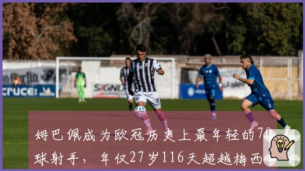 姆巴佩成为欧冠历史上最年轻的70球射手，年仅27岁116天超越梅西_1