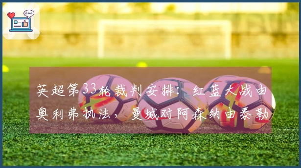 英超第33轮裁判安排：红蓝大战由奥利弗执法，曼城对阿森纳由泰勒裁判