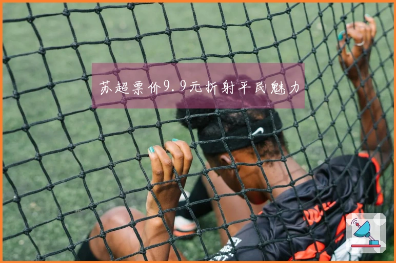 苏超票价9.9元折射平民魅力