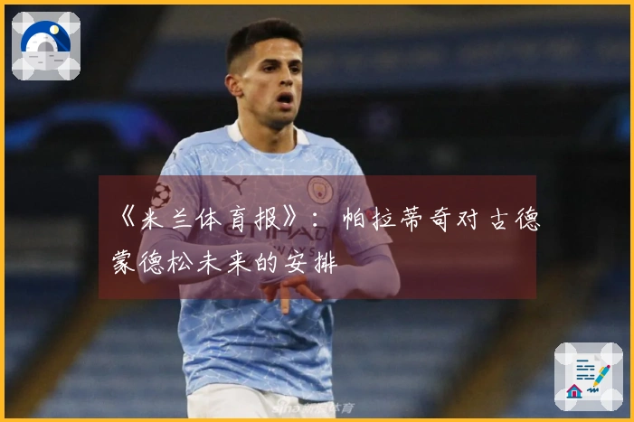 《米兰体育报》：帕拉蒂奇对古德蒙德松未来的安排