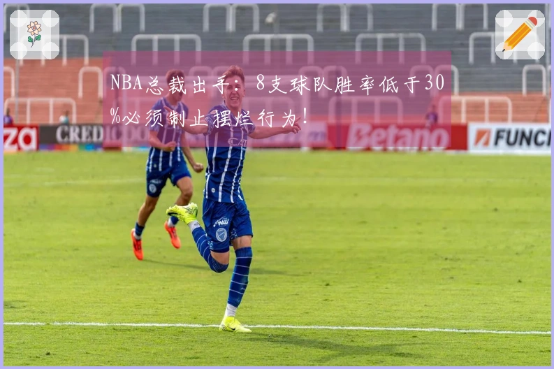 NBA总裁出手：8支球队胜率低于30%必须制止摆烂行为！