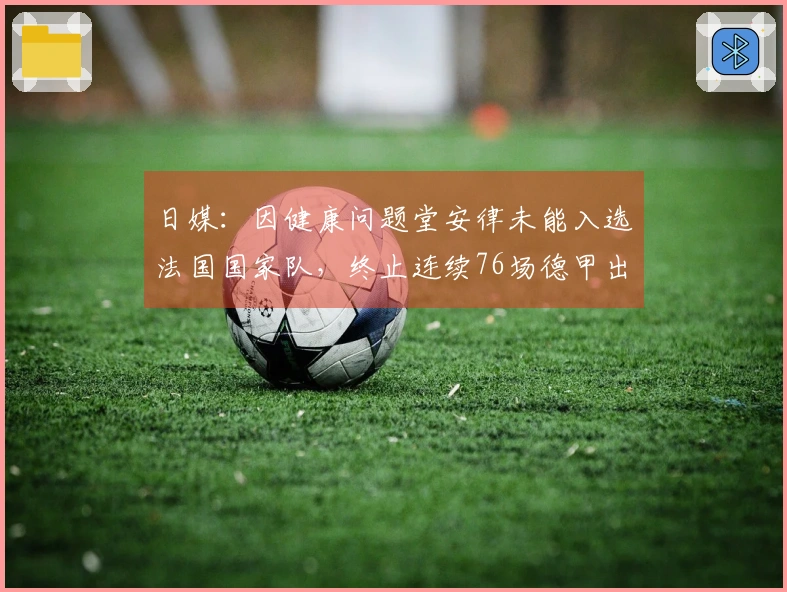 日媒：因健康问题堂安律未能入选法国国家队，终止连续76场德甲出场纪录