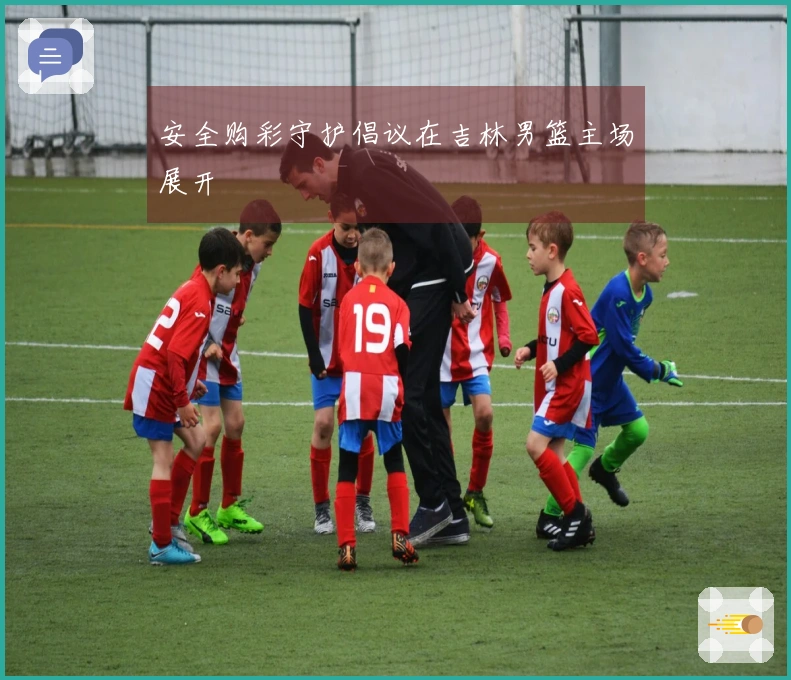 安全购彩守护倡议在吉林男篮主场展开