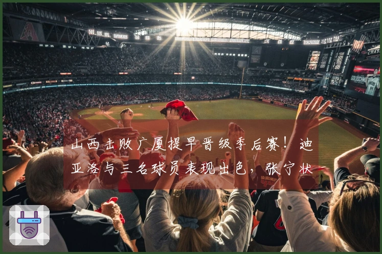 山西击败广厦提早晋级季后赛！迪亚洛与三名球员表现出色，张宁状态依旧不佳！