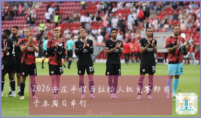 2026亦庄半程马拉松人机竞赛即将于本周日举行