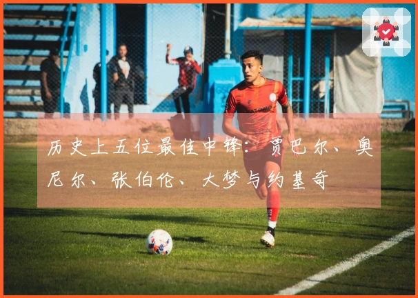 历史上五位最佳中锋：贾巴尔、奥尼尔、张伯伦、大梦与约基奇