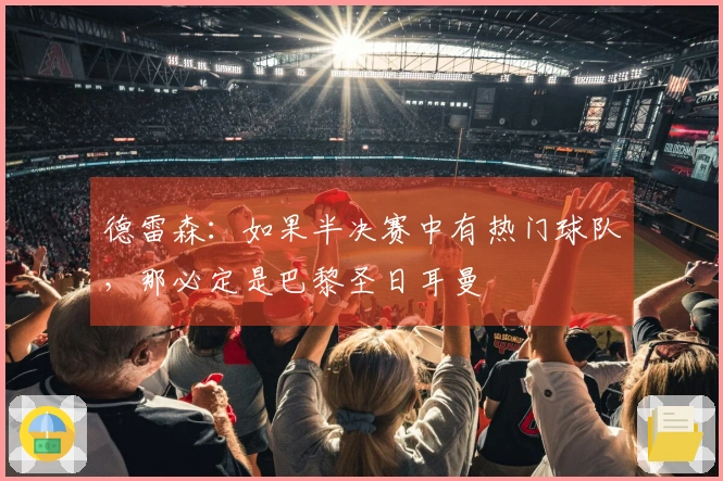 德雷森：如果半决赛中有热门球队，那必定是巴黎圣日耳曼